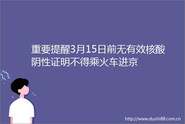 重要提醒3月15日前无有效核酸阴性证明不得乘火车进京
