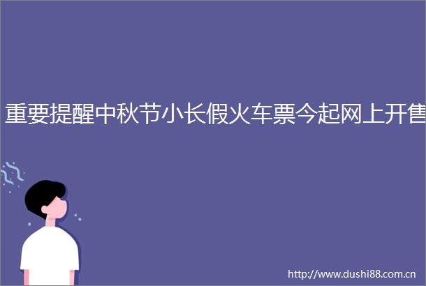 重要提醒中秋节小长假火车票今起网上开售