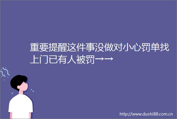 重要提醒这件事没做对小心罚单找上门已有人→→