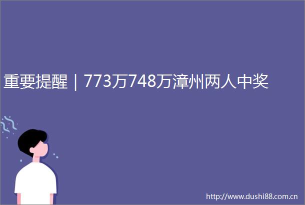 重要提醒｜773万748万漳州两人中奖
