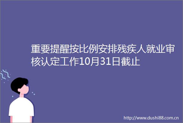 重要提醒按比例安排残疾人就业审核认定工作10月31日截止
