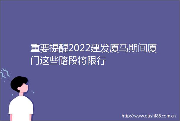 重要提醒2022建发厦马期间厦门这些路段将限行
