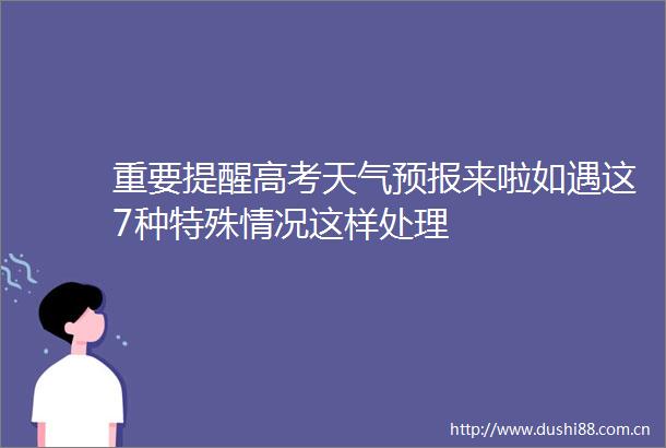 重要提醒高考天气预报来啦如遇这7种特殊情况这样处理