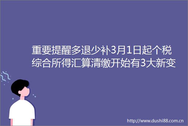 重要提醒多退少补3月1日起个税综合所得汇算清缴开始有3大新变化