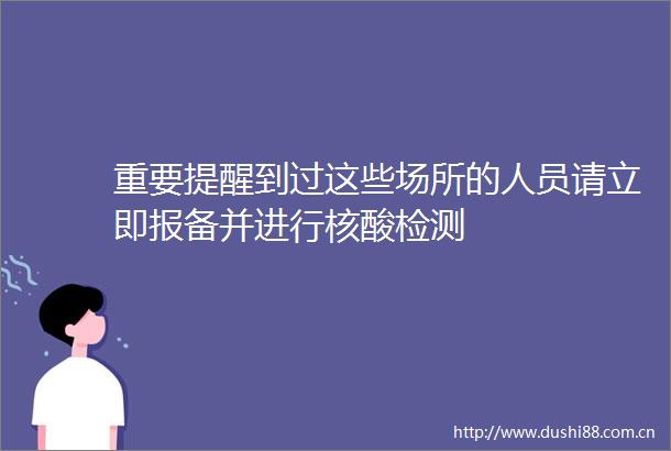 重要提醒到过这些场所的人员请立即报备并进行核酸检测