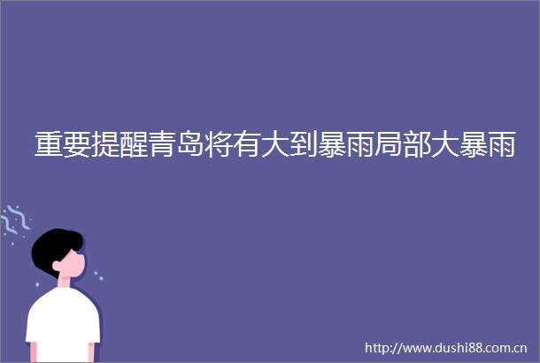 重要提醒青岛将有大到暴雨局部大暴雨