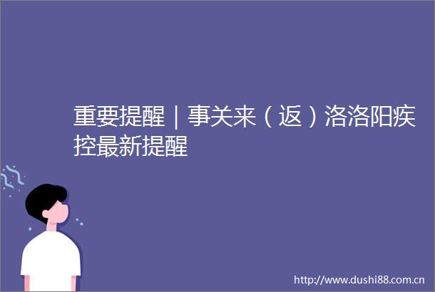重要提醒｜事关来（返）洛洛阳疾控最新提醒
