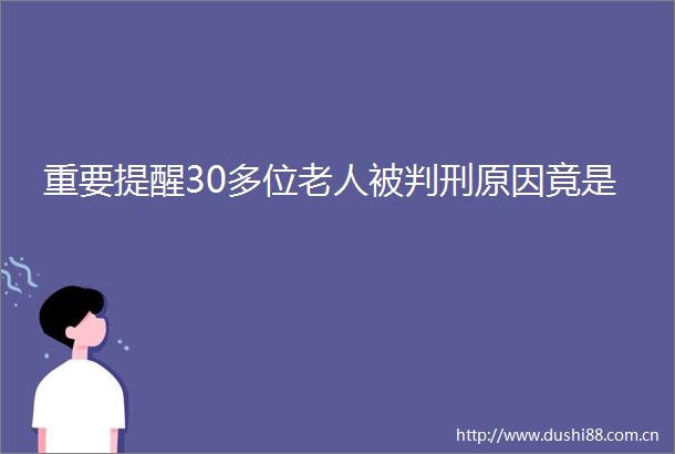 重要提醒30多位老人被判刑原因竟是