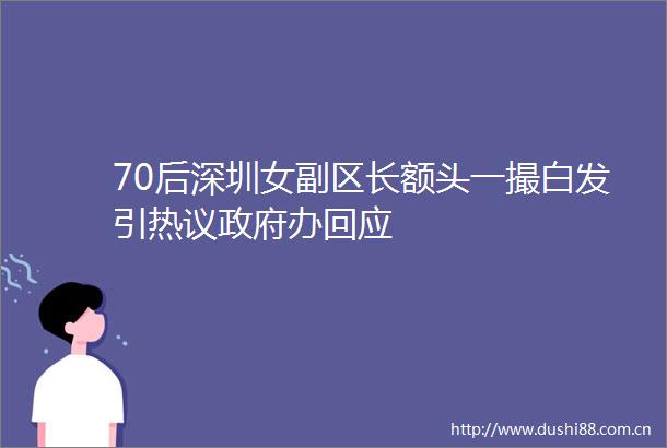 70后深圳女副区长额头一撮白发引热议办回应