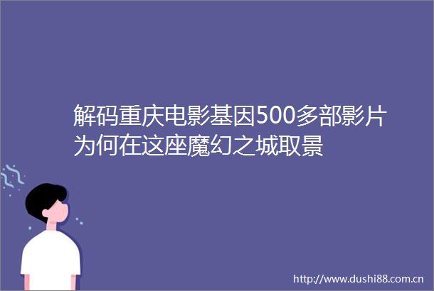 解码重庆电影基因500多部影片为何在这座魔幻之城取景