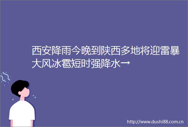 西安降雨今晚到陕西多地将迎雷暴大风冰雹短时强降水→