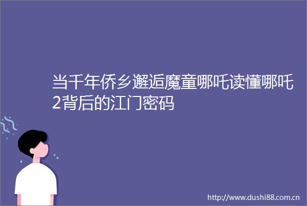 当千年侨乡邂逅魔童哪吒读懂哪吒2背后的江门密码