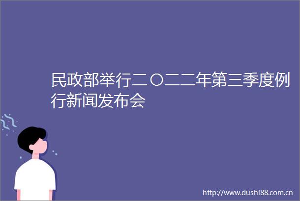 民政部举行二〇二二年第三季度例行新闻发布会
