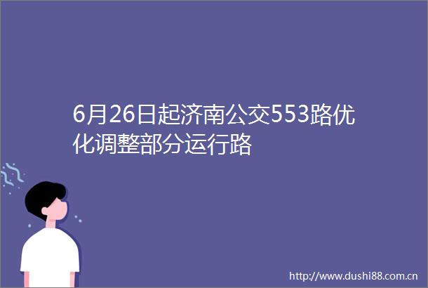 6月26日起济南公交553路优化调整部分运行路