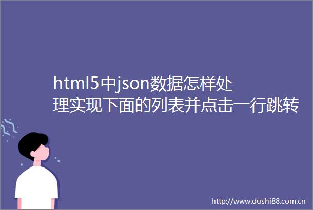 html5中json数据怎样处理实现下面的列表并点击一行跳转