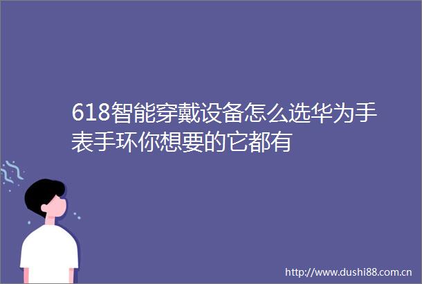 618智能穿戴设备怎么选华为手表手环你想要的它都有