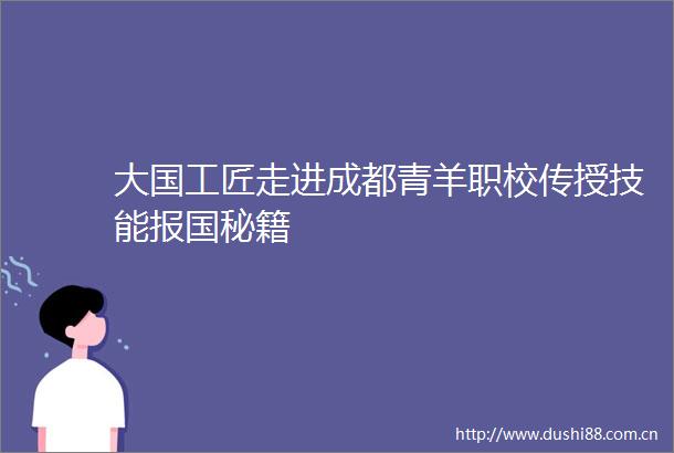 大国工匠走进成都青羊职校传授技能报国秘籍