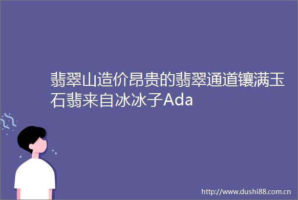 翡翠山造价昂贵的翡翠通道镶满玉石翡来自冰冰子Ada