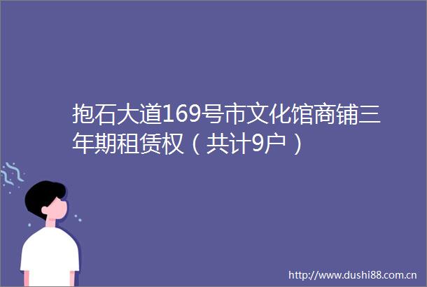 抱石大道169号市文化馆商铺三年期租赁权（共计9户）