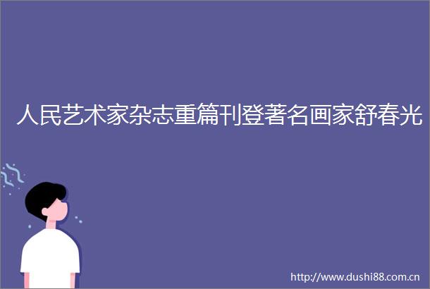 艺术家杂志重篇刊登著名画家舒春光