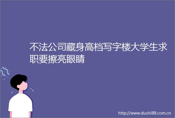 不法公司藏身高档写字楼大学生求职要擦亮眼睛