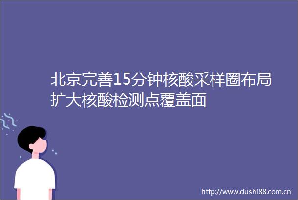 北京完善15分钟核酸采样圈布局扩大核酸检测点覆盖面