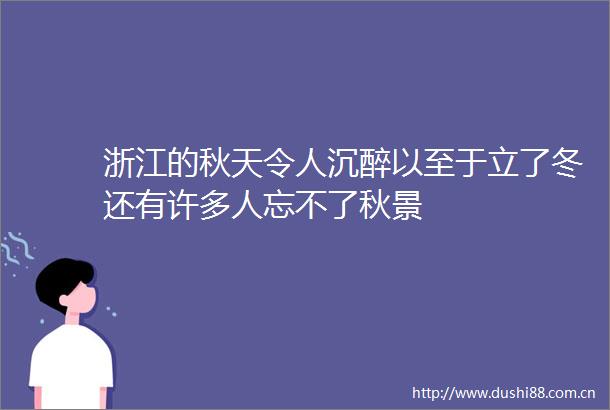 浙江的秋天令人沉醉以至于立了冬还有许多人忘不了秋景