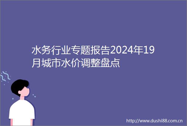 水务行业专题报告2024年19月城市水价调整盘点