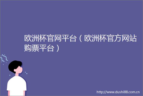欧洲杯官网平台（欧洲杯官方网站购票平台）