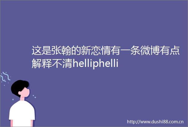 这是张翰的新恋情有一条微博有点解释不清helliphellip