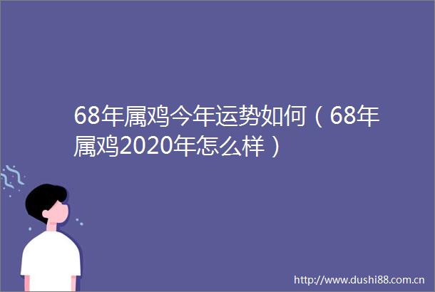 68年属鸡今年运势如何（68年属鸡2020年怎么样）