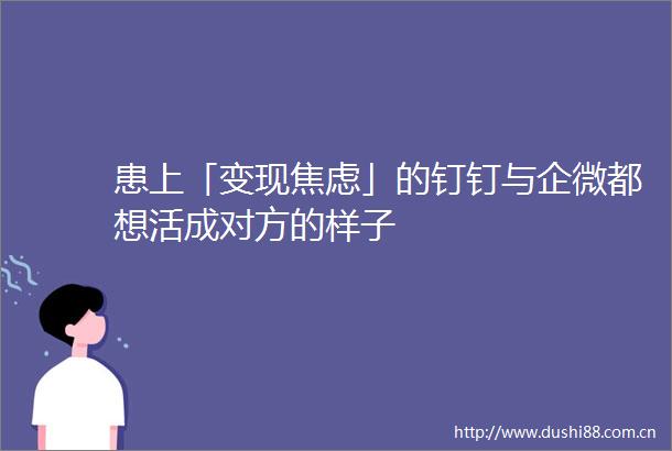 患上「变现焦虑」的钉钉与企微都想活成对方的样子