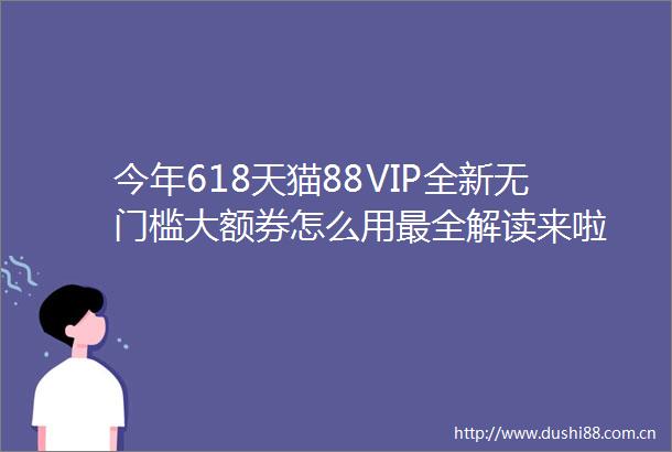 今年618天猫88VIP全新无门槛大额券怎么用最全解读来啦