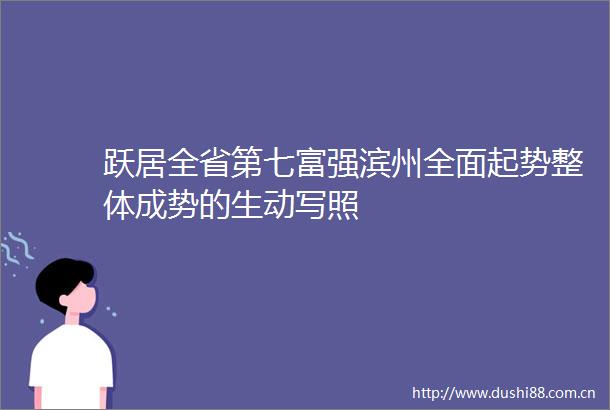 跃居全省第七富强滨州全面起势整体成势的生动写照