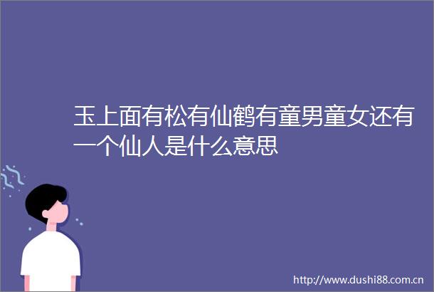 玉上面有松有仙鹤有童男童女还有一个仙人是什么意思