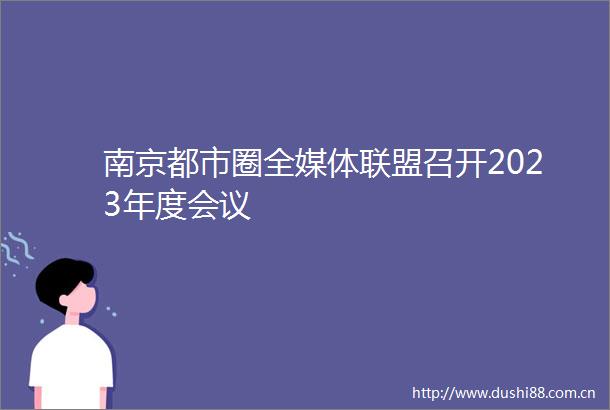 南京都市圈全媒体联盟召开2023年度会议
