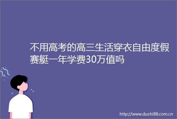 不用高考的高三生活穿衣自由度假赛艇一年学费30万值吗