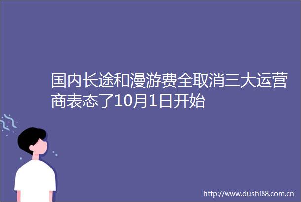 国内长途和漫游费全取消三大运营商表态了10月1日开始