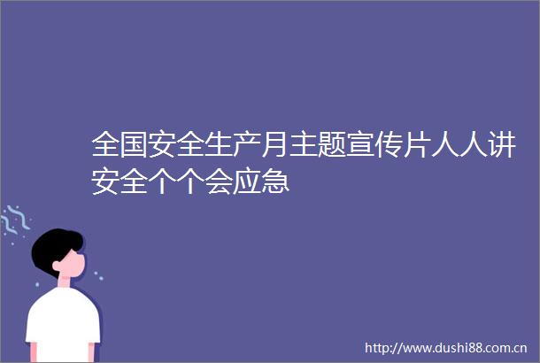 全国安全生产月主题宣传片人人讲安全个个会应急