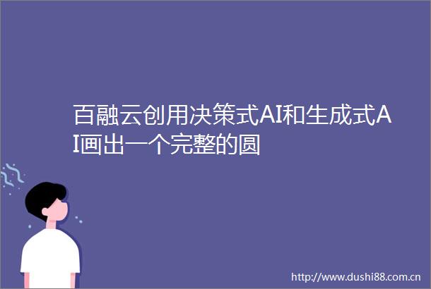 百融云创用决策式AI和生成式AI画出一个完整的圆