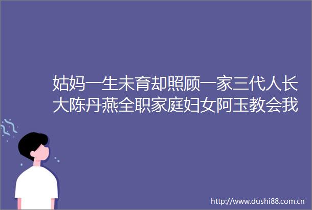 姑妈一生未育却照顾一家三代人长大陈丹燕全职家庭妇女阿玉教会我如何去爱