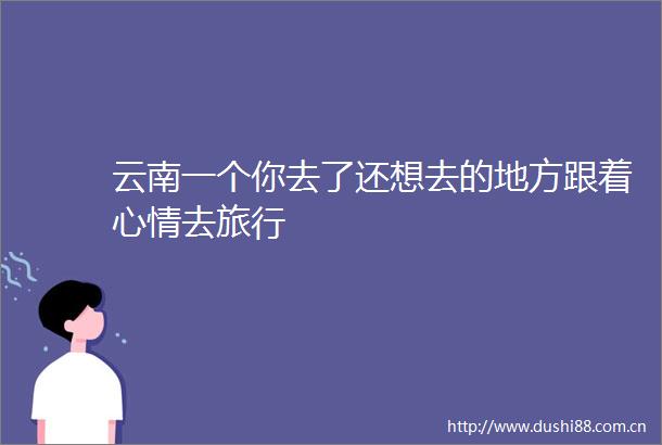 云南一个你去了还想去的地方跟着心情去旅行