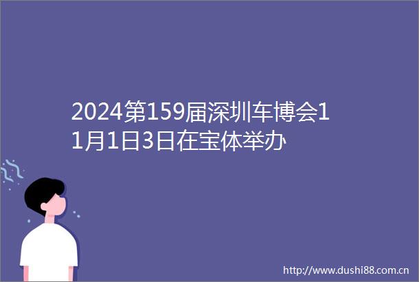 2024第159届深圳车博会11月1日3日在宝体举办