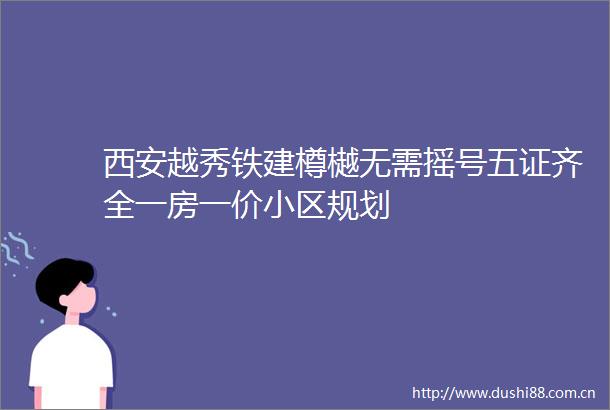 西安越秀铁建樽樾无需摇号五证齐全一房一价小区规划