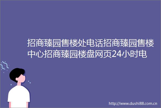 招商臻园售楼处电话招商臻园售楼中心招商臻园楼盘网页24小时电话