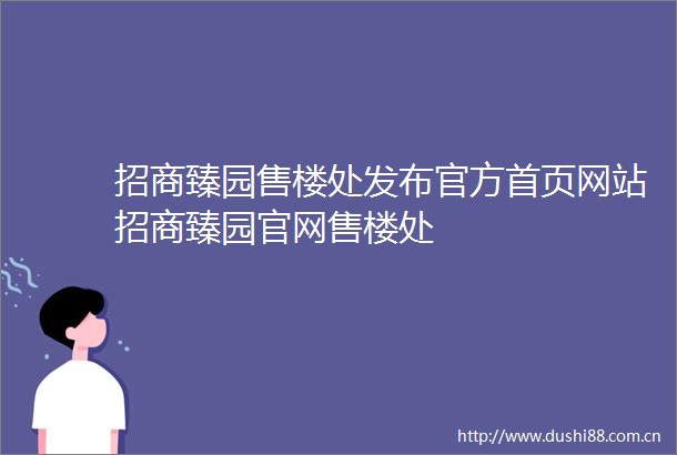 招商臻园售楼处发布官方首页网站招商臻园官网售楼处