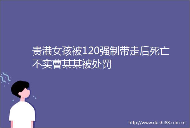 贵港女孩被120强制带走后死亡不实曹某某被