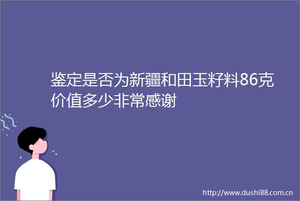 鉴定是否为新疆和田玉籽料86克价值多少非常感谢