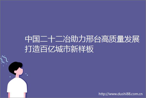 二十二冶助力邢台高质量发展打造百亿城市新样板