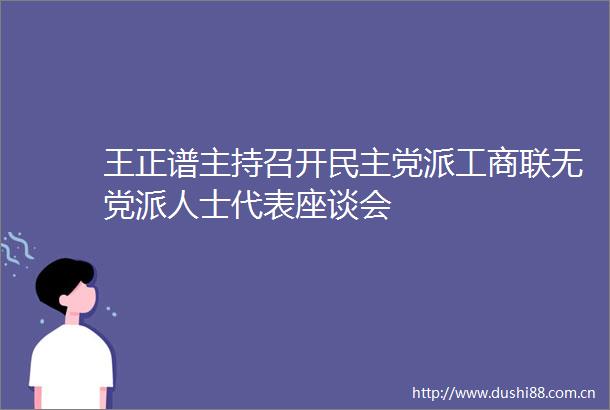王正谱主持召开民主党派工商联无党派人士代表座谈会